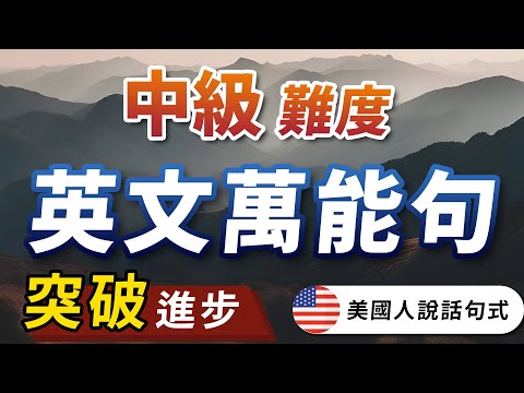 【中级难度】突破英文舒适圈，从进阶的美国人说话万能句式开始 - 前所未有的英文进步｜更进阶的英语句型｜English Speaking Practice