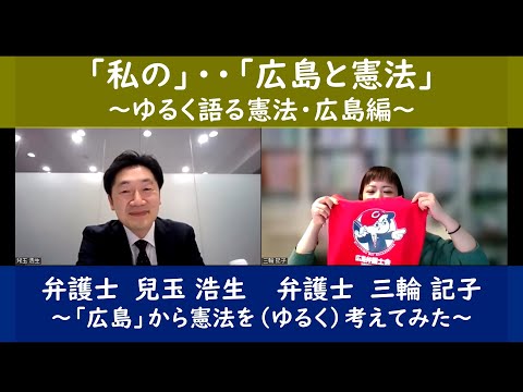 「私の」・・「広島と憲法」～ゆるく語る憲法・広島編～　弁護士兒玉浩生と弁護士三輪記子が「広島」から憲法を（ゆるく）考えてみた！