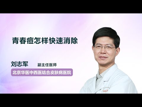 青春痘怎样快速消除 刘志军 北京华医中西医结合皮肤病医院