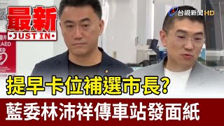 提早卡位補選市長？ 立委林沛祥傳車站發面紙【最新快訊】