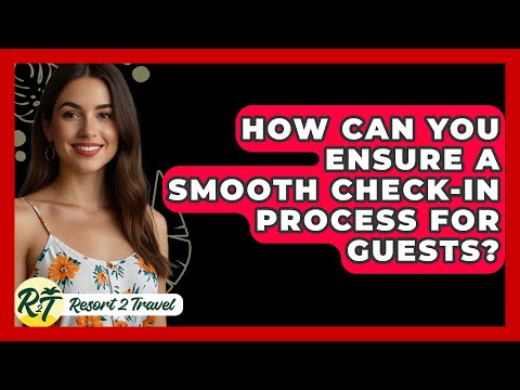 How Can You Ensure a Smooth Check-In Process for Guests? - Resort 2 Travel