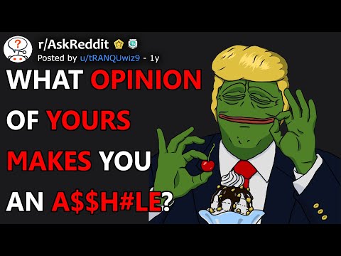 What opinion of yours makes you an a$$h#le? (r/AskReddit)