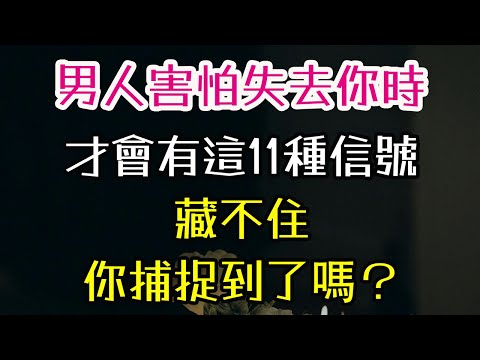 男人害怕失去你時，才會有這11種信號，藏不住，你捕捉到了嗎？#男人 #真愛   #情感  #-| 三重愛 lovery