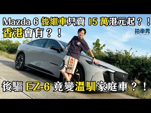 Mazda 6 後繼車只賣 15 萬港元起？！後驅 EZ-6 竟變溫馴家庭車？！香港會有？！｜拍車男