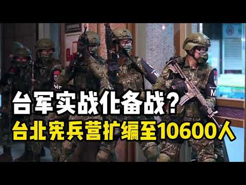 台湾紧急备战？台北防御升级，宪兵营翻倍扩编至10600人！