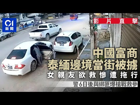 影片曝光｜中國富商泰緬邊境當街遭綁架  女親友試圖營救慘遭拖行｜01新聞｜泰緬邊境｜緬甸｜大其力｜綁架｜中國商人｜當街擄人