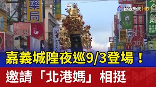 嘉義城隍夜巡9/3登場！ 邀請「北港媽」相挺