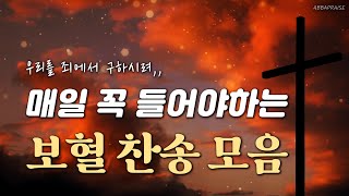 [10시간] 매일 꼭 들어야하는 보혈 찬송 모음 HYMNS🙏🏻 | 중간광고 없음 | 찬송가 연속 듣기, 기도찬송, 찬송가모음