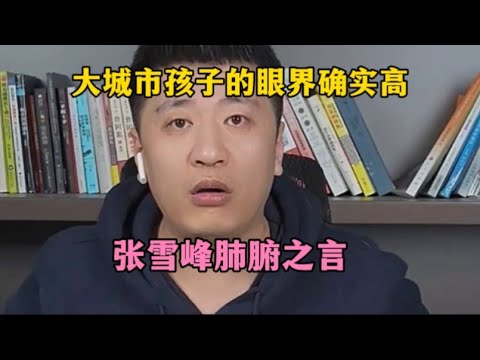 大城市孩子的眼界确实高，张雪峰肺腑之言！