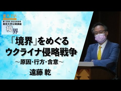 遠藤 乾「「境界」を巡るウクライナ侵略戦争」　第135回（2022年秋季）東京大学公開講座「境界」