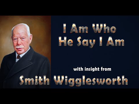 Smith Wigglesworth- His Insight Into I Am Who He Says I AM