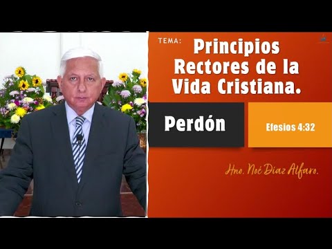 Tema: Principios rectores de la vida cristiana. PERDÓN. Hno. Noé Díaz Alfaro