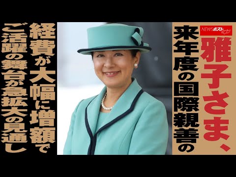 雅子さま 、来年度の 国際親善 の 経費 が大幅に増額でご活躍の舞台が急拡大の見通し NEWSポストセブン