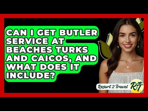 Can I Get Butler Service at Beaches Turks and Caicos, and What Does It Include? - Resort 2 Travel