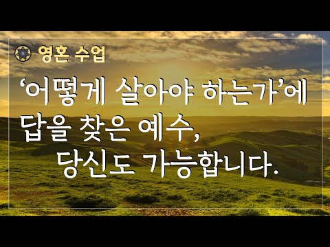 #83 ‘어떻게 살아야 하는가'에 대한 답을 찾은 예수, 당신도 가능합니다.  [영혼 수업]