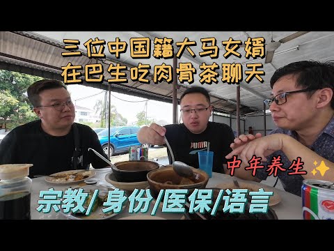 三位中国籍大马女婿在巴生吃肉骨茶聊天：宗教/身份/医保/语言...