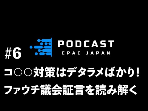 #6　コ○○対策はデタラメばかり！ファウチ議会証言を読み解く【PODCAST CPAC JAPAN】