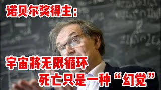 诺贝尔奖得主：宇宙将无限循环，死亡只是一种“幻觉” | 从量子力学看意识，科学越来越接近佛教的轮回与因果报应说，灵魂不灭，灵魂本质上就是一种物质