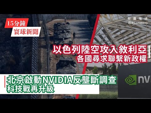 15分鐘寰球新聞｜共8題｜以色列陸空攻入敘利亞，各國尋求聯繫新政權；北京啟動Nvidia反壟斷調查，科技戰再升級；南韓總統被禁止出境 特種部隊指揮官控訴前國防部長