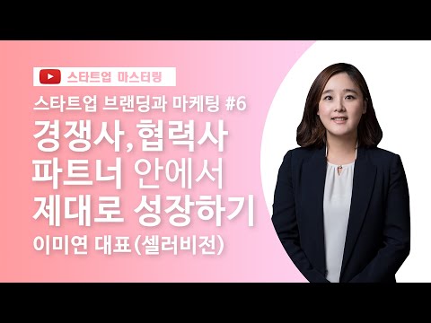 [스타트업 마스터링]제품/서비스 브랜딩 및 마케팅_6강.경쟁사, 협력사 파트너 안에서 제대로 성장하기