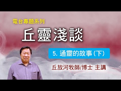 丘靈淺談 (5): 通靈的故事(下)  - 丘放河牧師/博士