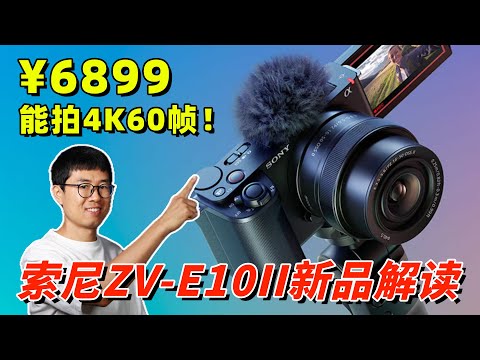 ¥6899，能拍4K60帧！索尼ZV-E10II 新品解读 by 极地手记