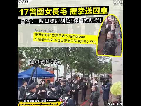 17警圍女長毛 握拳送囚車｜警告：一嗌口號即刻拉！保重都唔得！｜初選案 20241119