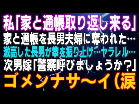 【スカッとする話】私「家と通帳取り返し来る」家と通帳を長男夫婦に奪われた…激高した長男が拳を振り上げ…ヤラレル…次男嫁「警察呼びましょうか？」ゴメンナサ～イ（涙