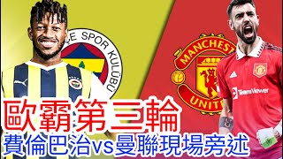 【曼聯Live旁述】 歐霸盃League Phase 第三輪  費倫巴治 VS  曼聯 現場旁述 ， Fenerbache Vs Man United24/25賽季【中醫曼筆】20241024