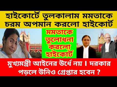 হাইকোর্টে সব লন্ডভন্ড । আইনের উর্ধে নয় মুখ্যমন্ত্রী । দরকার পড়লে ওনাকেও গ্রেপ্তার করতে হবে ?