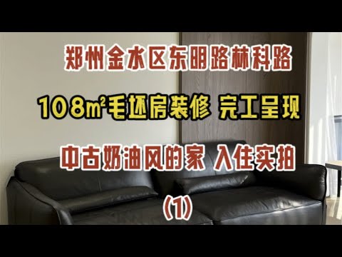 郑州金水区东明路林科路，108㎡毛坯房装修，完工呈现，中古奶油风的家，入住实拍（1）