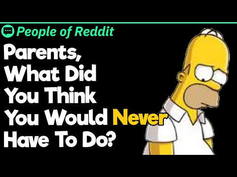 Parents, What Did You Think You Would Never Have To Do?