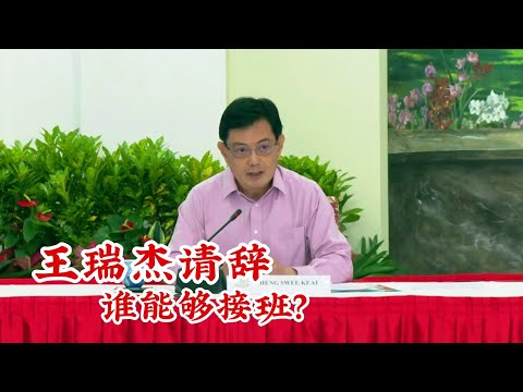 王瑞杰部长辞职 谁可以成为接任者呢？新加坡应该是第一次发生这样的事吧