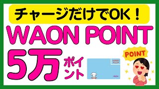 【WAON】早めがお得！チャージするだけで5万WAON POINTがもらえるかもしれないキャンペーン