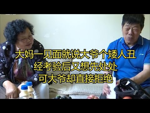 大媽壹見面就說大爺個矮人醜，經考驗後又想先處處，大爺直接拒絕#緣來不晚 #相親 #中老年相親 #東北 #搞笑 #內容過于真實