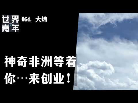 064. 大炜｜神奇非洲等着你…来创业！