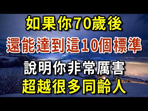 如果你70歲後，還能達到以下10個標準，說明你非常厲害，超越很多同齡人！！【有書說】#深夜讀書 #幸福人生 #為人處世 #生活經驗 #情感故事