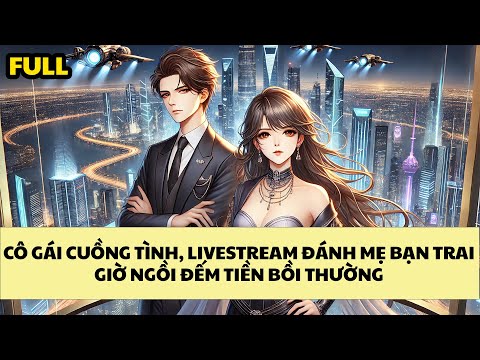 [FULL REVIEW] CÔ GÁI CUỒNG TÌNH, LIVESTREAM ĐÁNH MẸ BẠN TRAI GIỜ NGỒI ĐẾM TIỀN BỒI THƯỜNG