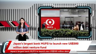 Japan's largest bank MUFG to launch new US$300 million debt venture fund