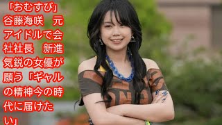 「おむすび」谷藤海咲　元アイドルで会社社長　新進気鋭の女優が願う[Japan news]「ギャルの精神今の時代に届けたい」