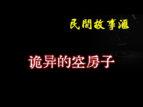 【民间故事】诡异的空房子  | 民间奇闻怪事、灵异故事、鬼故事、恐怖故事