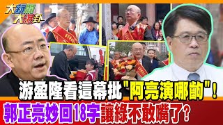 游盈隆看這幕批"阿亮演哪齣"!郭正亮妙回18字讓綠不敢嘴了?!【#大新聞大爆卦】精華版2 @大新聞大爆卦HotNewsTalk