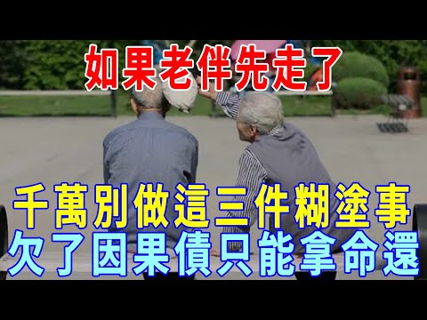 人老了，如果老伴先走了，別做三件糊塗事，否則欠了因果債，容易晚年淒涼，最後只能拿命還！