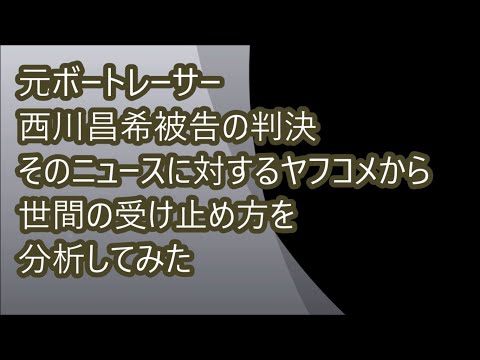 【ボートレース】八百長の 西川昌希 被告に実刑判決！これを世間がどう受け止めているのか、ヤフコメからちょっと分析してみました。