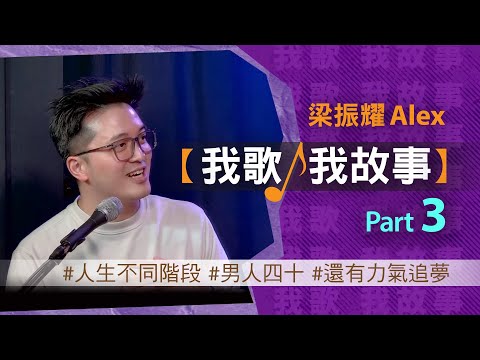 我歌我故事 - 梁振耀 (Alex) Part 3 (人生不同階段 | 男人四十 | 還有力氣追夢）