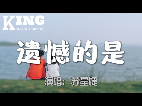 遗憾的是-苏星婕【遗憾的是我说了狠心话，你竟然还顺了我的想法，才明白热情过度，就像热水养花，怎么会在心里发芽。】［动态歌词］