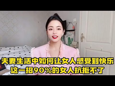 在夫妻生活中，男人怎样能让女人感到快乐，这招多数女人抗拒不了