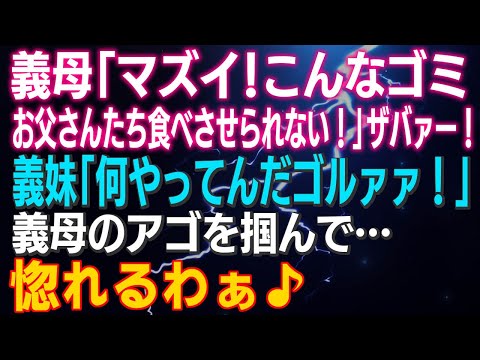 【スカッとする話】義母「マズイ！こんなのお父さんたち食べさせられない！」ザバァー！義妹「何やってんだゴルァァ！」義母のアゴを掴んで…惚れるわぁ♪