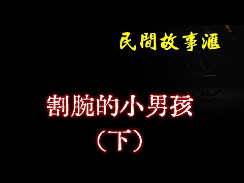 【民间故事】割腕的小男孩（下）  | 民间奇闻怪事、灵异故事、鬼故事、恐怖故事