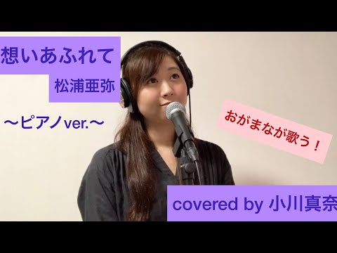 想いあふれて/松浦亜弥 を歌ってみた！〜ピアノver.〜(covered by 小川真奈)